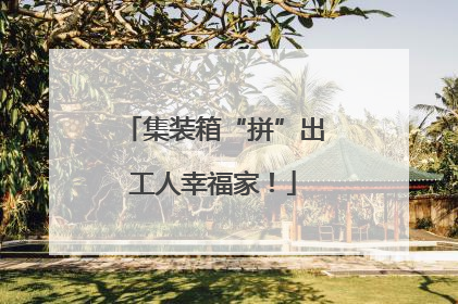 集装箱“拼”出工人幸福家！