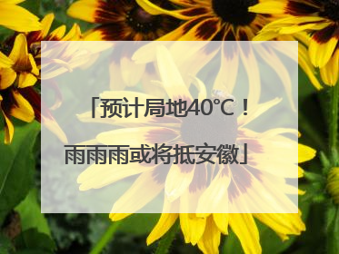 预计局地40℃！雨雨雨或将抵安徽