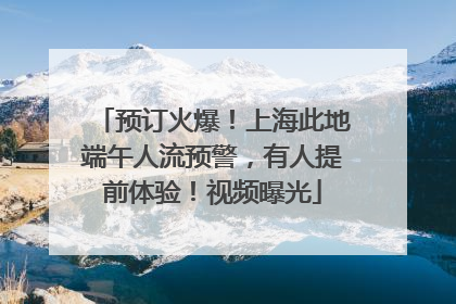 预订火爆！上海此地端午人流预警，有人提前体验！视频曝光