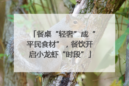 餐桌“轻奢”成“平民食材”，餐饮开启小龙虾“时段”