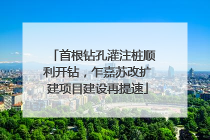 首根钻孔灌注桩顺利开钻，乍嘉苏改扩建项目建设再提速