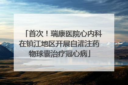 首次！瑞康医院心内科在镇江地区开展自灌注药物球囊治疗冠心病
