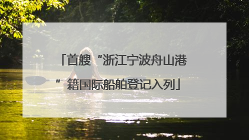 首艘“浙江宁波舟山港”籍国际船舶登记入列