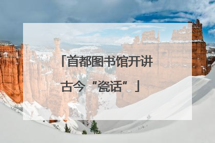 首都图书馆开讲古今“瓷话”