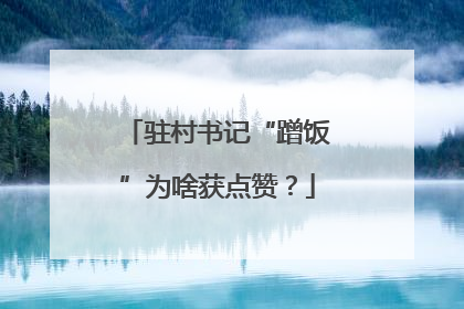 驻村书记“蹭饭”为啥获点赞？