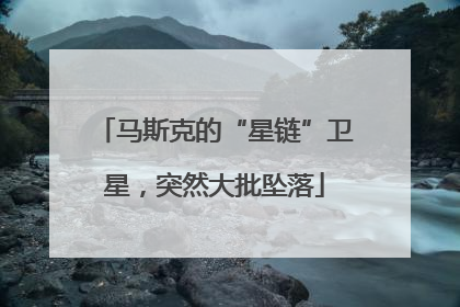 马斯克的“星链”卫星，突然大批坠落