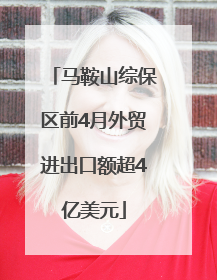 马鞍山综保区前4月外贸进出口额超4亿美元