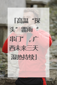 高温“探头”雷雨“串门”，广西未来三天湿热持续