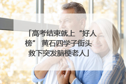高考结束就上“好人榜” 黄石四学子街头救下突发脑梗老人