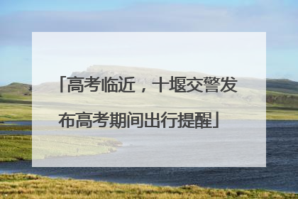 高考临近，十堰交警发布高考期间出行提醒