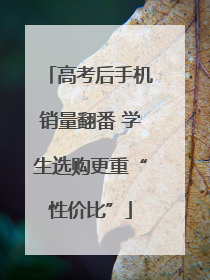 高考后手机销量翻番 学生选购更重“性价比”
