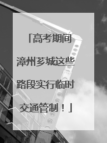 高考期间 漳州芗城这些路段实行临时交通管制！