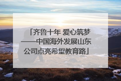 齐鲁十年 爱心筑梦——中国海外发展山东公司点亮希望教育路