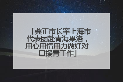 龚正市长率上海市代表团赴青海果洛，用心用情用力做好对口援青工作