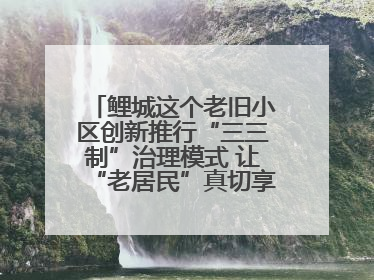 鲤城这个老旧小区创新推行“三三制”治理模式 让“老居民”真切享受到“新生活”
