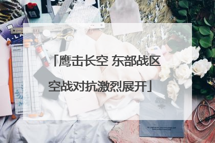 鹰击长空 东部战区空战对抗激烈展开
