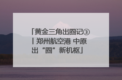 黄金三角出圈记③丨郑州航空港 中原出“圈”新机枢