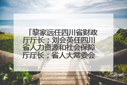 黎家远任四川省财政厅厅长；刘会英任四川省人力资源和社会保障厅厅长；省人大常委会任免一批干部