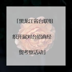 黑龙江省台联组织开展对台招商经贸考察活动