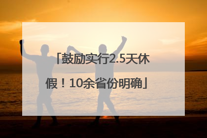 鼓励实行2.5天休假！10余省份明确