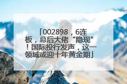 002898，6连板，幕后大佬“隐现”！国际投行发声，这一领域或迎十年黄金期