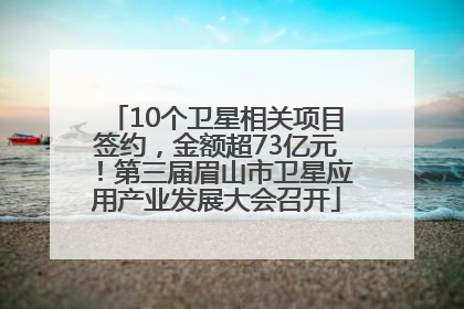 10个卫星相关项目签约，金额超73亿元！第三届眉山市卫星应用产业发展大会召开