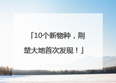 10个新物种，荆楚大地首次发现！