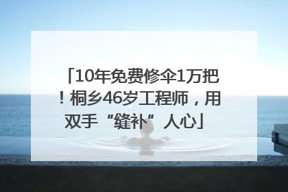 10年免费修伞1万把！桐乡46岁工程师，用双手“缝补”人心