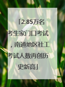 2.85万名考生家门口考试，南通地区社工考试人数再创历史新高