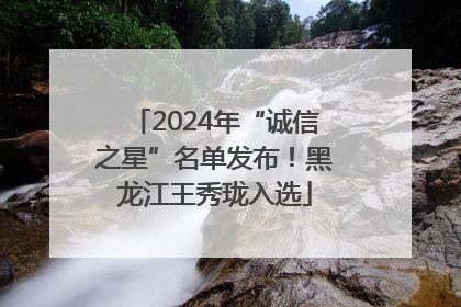 2024年“诚信之星”名单发布！黑龙江王秀珑入选