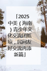 2025中美（海南）青少年文化交流团抵琼，民间友好交流再添新篇