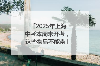 2025年上海中考本周末开考，这些物品不能带