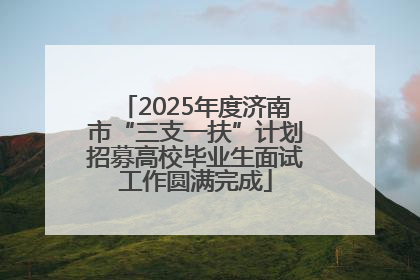 2025年度济南市“三支一扶”计划招募高校毕业生面试工作圆满完成