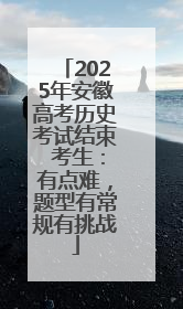 2025年安徽高考历史考试结束 考生：有点难，题型有常规有挑战