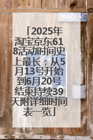 2025年淘宝京东618活动时间史上最长：从5月13号开始到6月20号结束持续39天附详细时间表一览