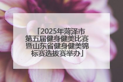 2025年菏泽市第五届健身健美比赛暨山东省健身健美锦标赛选拔赛举办