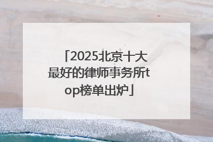 2025北京十大最好的律师事务所top榜单出炉
