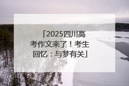 2025四川高考作文来了！考生回忆：与梦有关