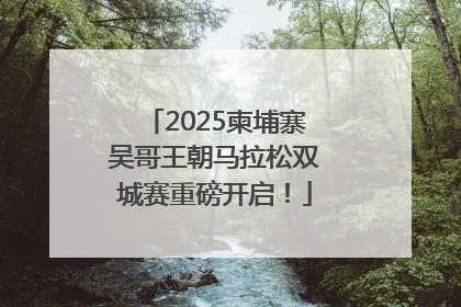 2025柬埔寨吴哥王朝马拉松双城赛重磅开启！
