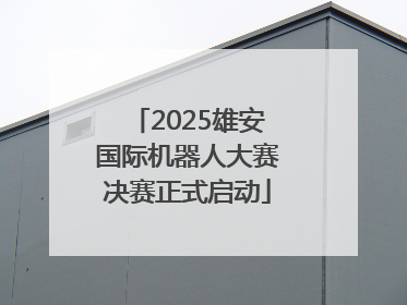 2025雄安国际机器人大赛决赛正式启动