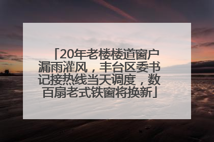 20年老楼楼道窗户漏雨灌风，丰台区委书记接热线当天调度，数百扇老式铁窗将换新