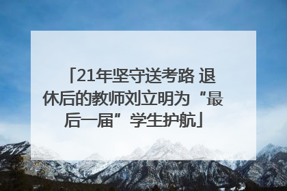 21年坚守送考路 退休后的教师刘立明为“最后一届”学生护航