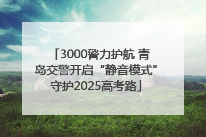 3000警力护航 青岛交警开启“静音模式”守护2025高考路