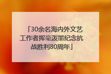 30余名海内外文艺工作者挥毫泼墨纪念抗战胜利80周年