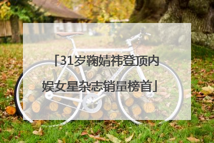 31岁鞠婧祎登顶内娱女星杂志销量榜首