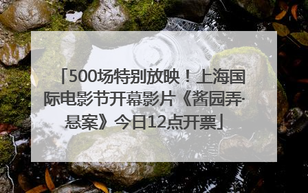 500场特别放映！上海国际电影节开幕影片《酱园弄·悬案》今日12点开票