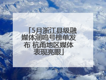 5月浙江县级融媒体潮鸣号榜单发布 杭甬地区媒体表现亮眼