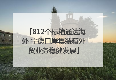 812个标箱通达海外 宁德口岸集装箱外贸业务稳健发展