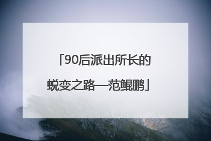 90后派出所长的蜕变之路—范鲲鹏