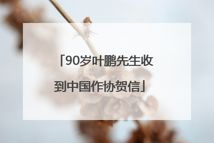 90岁叶鹏先生收到中国作协贺信